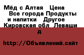 Мёд с Алтая › Цена ­ 600 - Все города Продукты и напитки » Другое   . Кировская обл.,Леваши д.